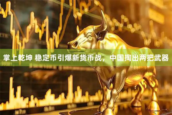 掌上乾坤 稳定币引爆新货币战，中国掏出两把武器