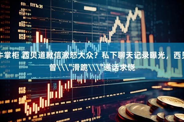 牛掌柜 西贝道歉信激怒大众？私下聊天记录曝光，西贝曾\＂滑跪\＂递话求饶