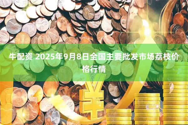 牛配资 2025年9月8日全国主要批发市场荔枝价格行情