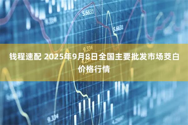 钱程速配 2025年9月8日全国主要批发市场茭白价格行情