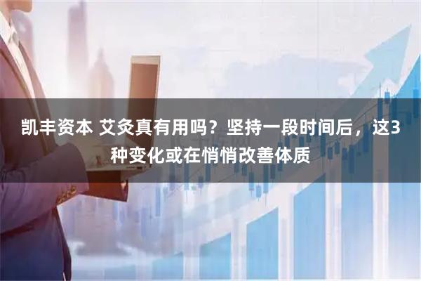 凯丰资本 艾灸真有用吗？坚持一段时间后，这3种变化或在悄悄改善体质