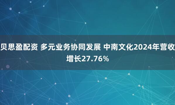 贝思盈配资 多元业务协同发展 中南文化2024年营收增长27.76%
