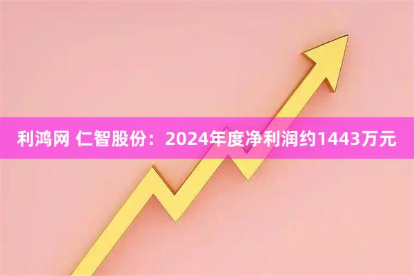 利鸿网 仁智股份：2024年度净利润约1443万元