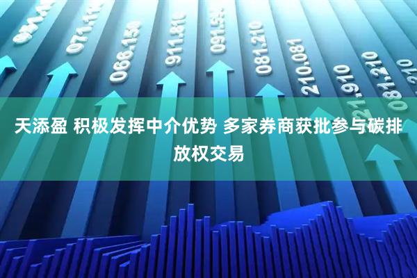 天添盈 积极发挥中介优势 多家券商获批参与碳排放权交易