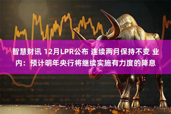 智慧财讯 12月LPR公布 连续两月保持不变 业内：预计明年央行将继续实施有力度的降息