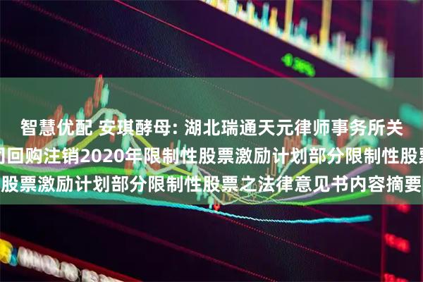 智慧优配 安琪酵母: 湖北瑞通天元律师事务所关于安琪酵母股份有限公司回购注销2020年限制性股票激励计划部分限制性股票之法律意见书内容摘要