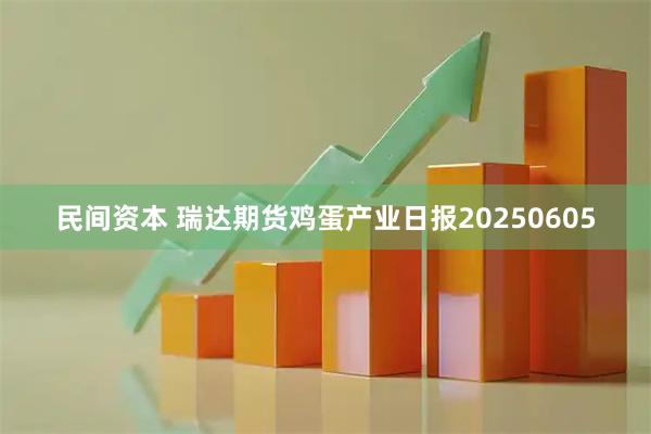 民间资本 瑞达期货鸡蛋产业日报20250605