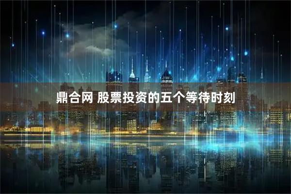 鼎合网 股票投资的五个等待时刻