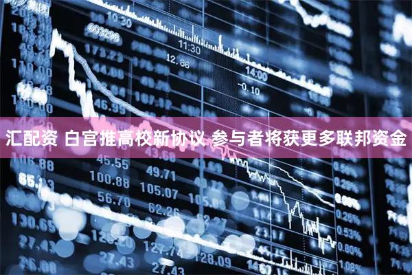 汇配资 白宫推高校新协议 参与者将获更多联邦资金