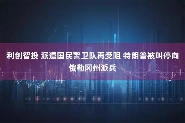 利创智投 派遣国民警卫队再受阻 特朗普被叫停向俄勒冈州派兵