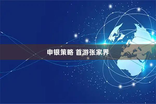 申银策略 首游张家界