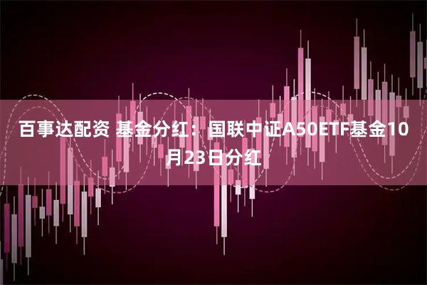 百事达配资 基金分红：国联中证A50ETF基金10月23日分红